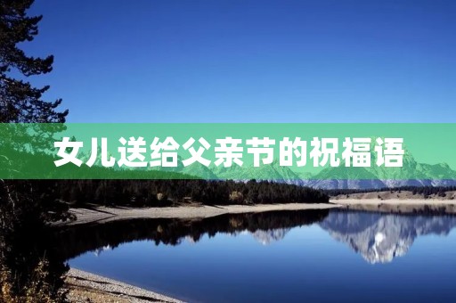 女儿送给父亲节的祝福语