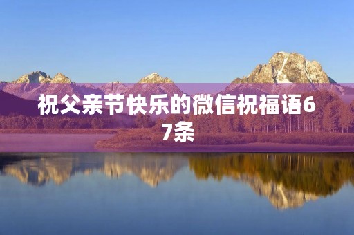 祝父亲节快乐的微信祝福语67条