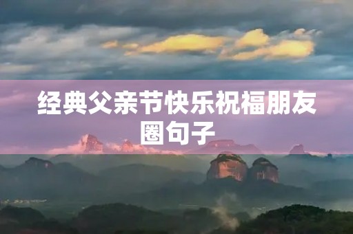 经典父亲节快乐祝福朋友圈句子