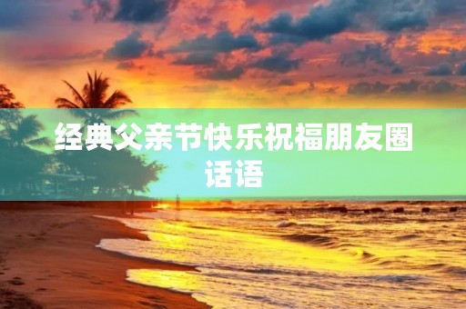 经典父亲节快乐祝福朋友圈话语