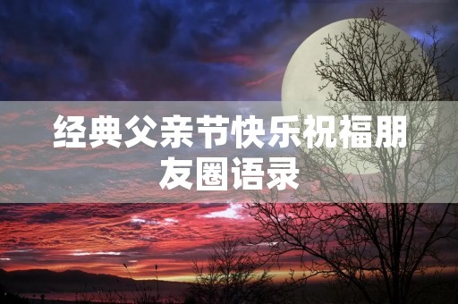 经典父亲节快乐祝福朋友圈语录