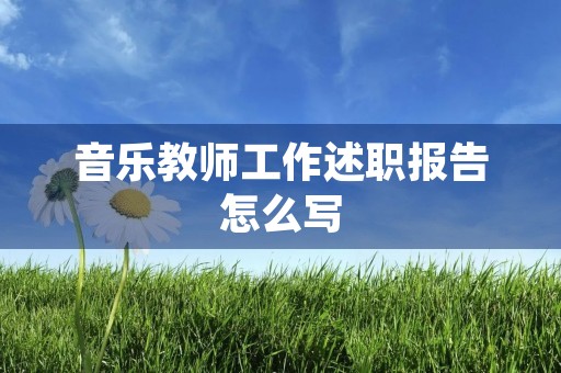 音乐教师工作述职报告怎么写