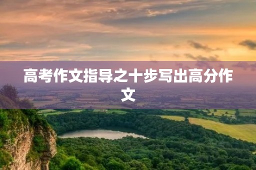 高考作文指导之十步写出高分作文