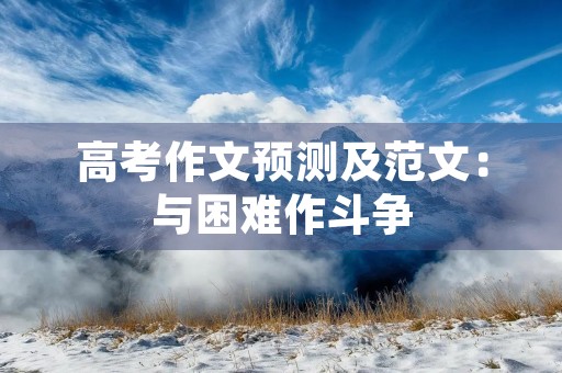 高考作文预测及范文：与困难作斗争