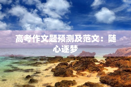 高考作文题预测及范文：随心逐梦，无悔人生