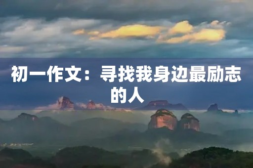 初一作文：寻找我身边最励志的人
