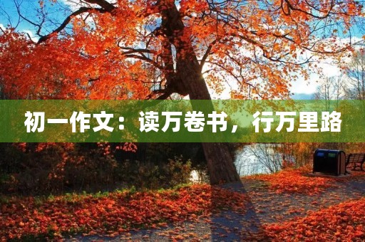初一作文：读万卷书，行万里路