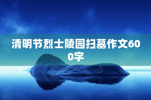清明节烈士陵园扫墓作文600字