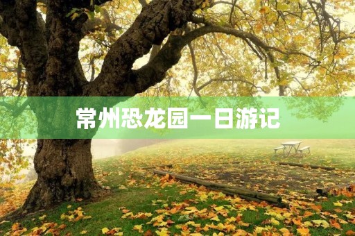 常州恐龙园一日游记