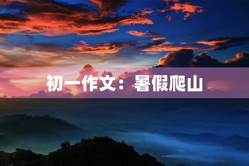 初一作文：暑假爬山