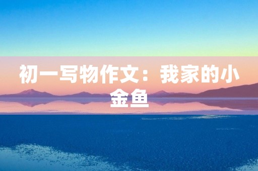 初一写物作文：我家的小金鱼
