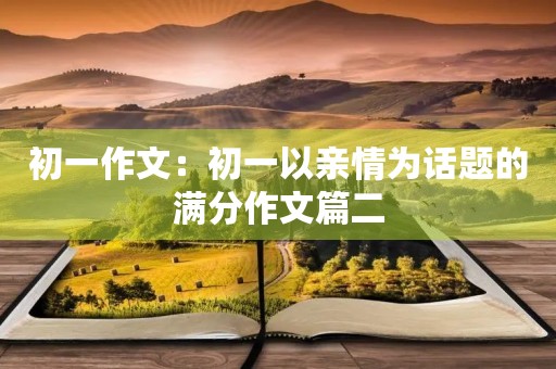初一作文：初一以亲情为话题的满分作文篇二