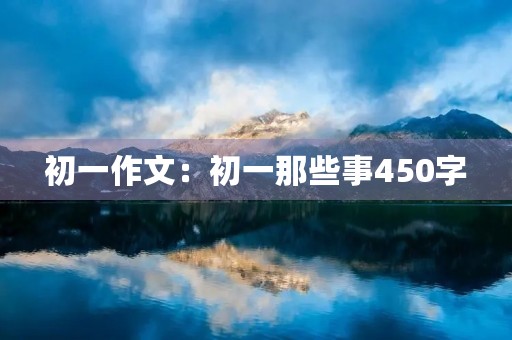 初一作文：初一那些事450字