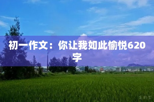 初一作文：你让我如此愉悦620字