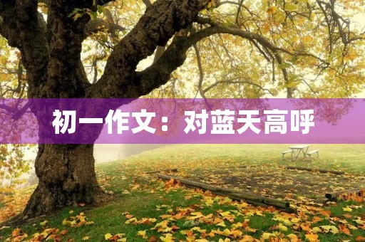初一作文：对蓝天高呼
