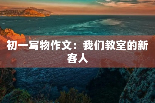 初一写物作文：我们教室的新客人