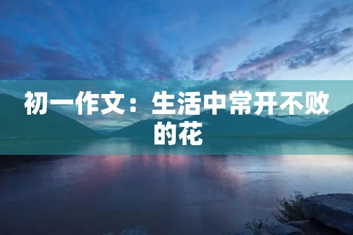 初一作文：生活中常开不败的花