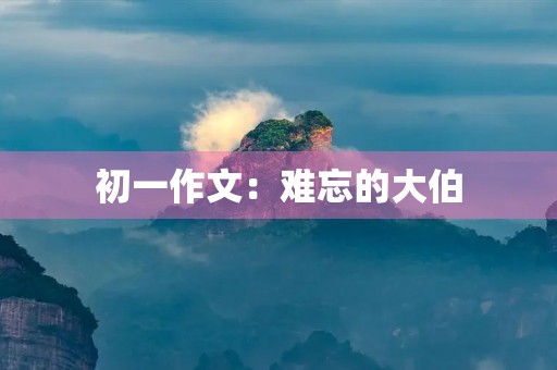 初一作文：难忘的大伯