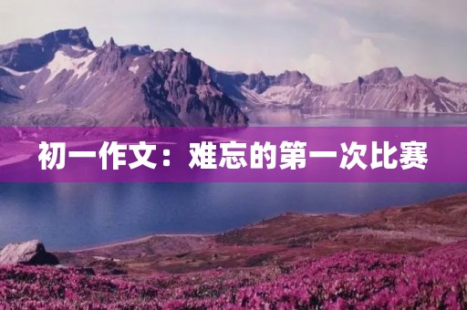 初一作文：难忘的第一次比赛