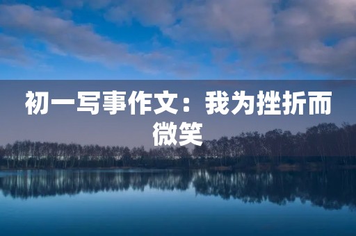 初一写事作文:我为挫折而微笑 初一写事作文:我为挫折而微笑