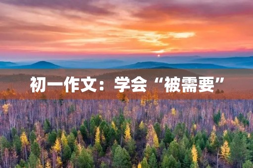 初一作文：学会“被需要”