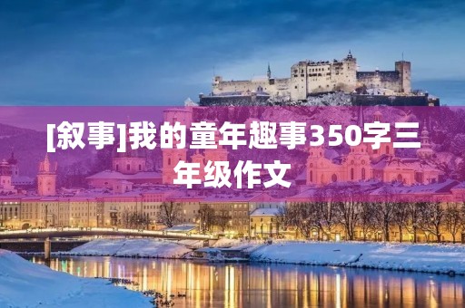 [叙事]我的童年趣事350字三年级作文