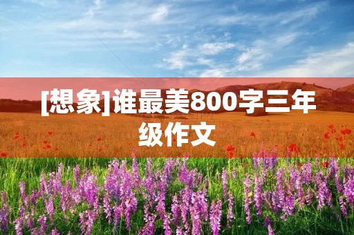 [想象]谁最美800字三年级作文
