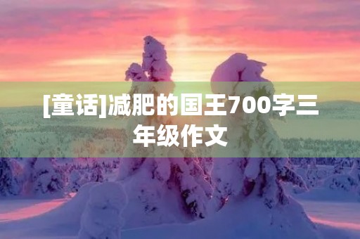 [童话]减肥的国王700字三年级作文