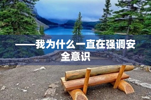 ——我为什么一直在强调安全意识 ——我为什么一直在强调安全意识