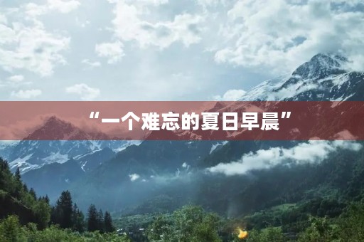 “一个难忘的夏日早晨” “一个难忘的夏日早晨”