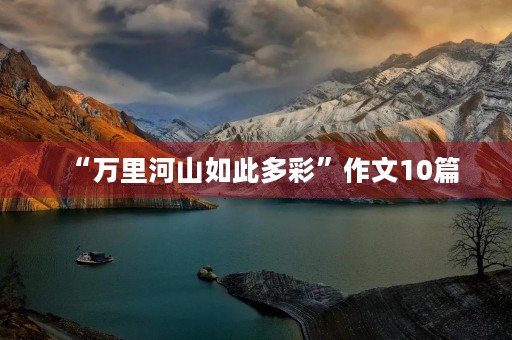 “万里河山如此多彩”作文10篇 “万里河山如此多彩”作文10篇