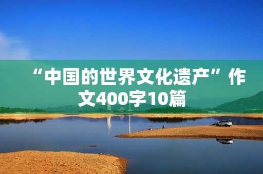 “中国的世界文化遗产”作文400字10篇