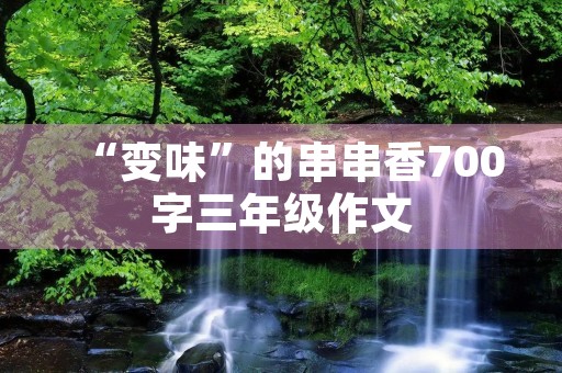 “变味”的串串香700字三年级作文 “变味”的串串香700字三年级作文