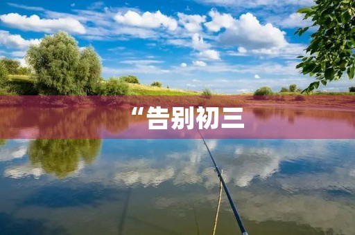 “告别初三,迎接未来” “告别初三,迎接未来”