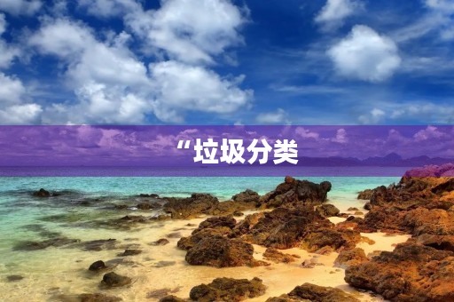 “垃圾分类,从我做起”——初三学生作文 “垃圾分类,从我做起”——初三学生作文