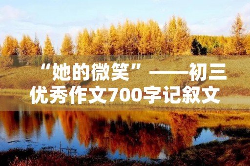 “她的微笑”——初三优秀作文700字记叙文 “她的微笑”——初三优秀作文700字记叙文