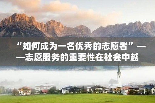 “如何成为一名优秀的志愿者”——志愿服务的重要性在社会中越来越被重视，越来越多的人加入到志愿服务的队伍中。但是，如何成为一名优秀的志愿者呢？以下是一些关键的因素。