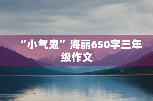 “小气鬼”海丽650字三年级作文