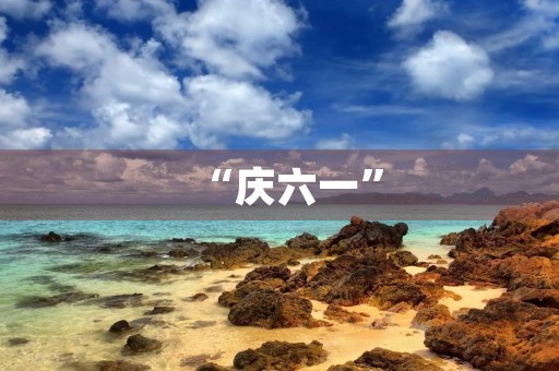 “庆六一” “庆六一”