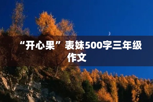 “开心果”表妹500字三年级作文 “开心果”表妹500字三年级作文