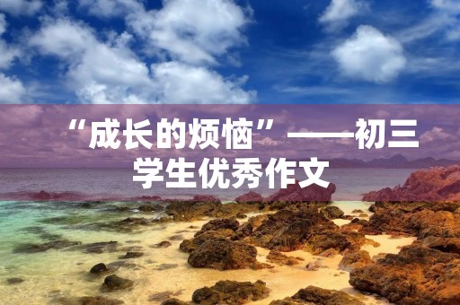 “成长的烦恼”——初三学生优秀作文
