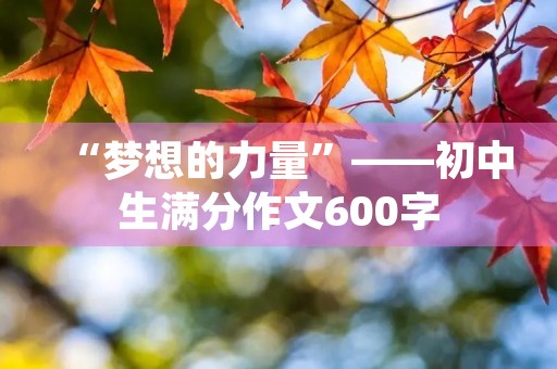 “梦想的力量”——初中生满分作文600字 “梦想的力量”——初中生满分作文600字