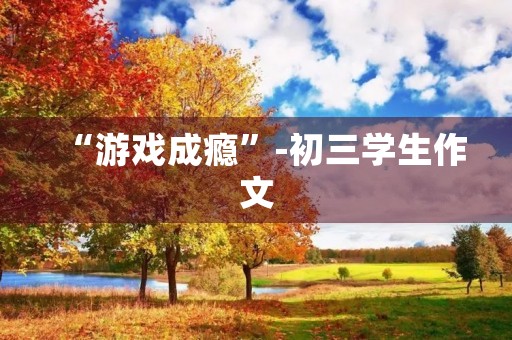 “游戏成瘾”-初三学生作文