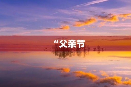 “父亲节,感恩有你” “父亲节,感恩有你”