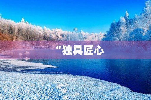 “独具匠心,创意无限”——此中有新意中考满分作文 “独具匠心,创意无限”——此中有新意中考满分作文
