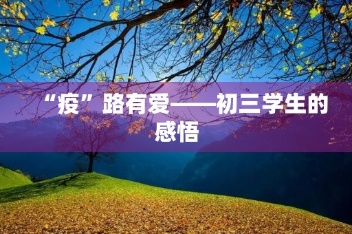 “疫”路有爱——初三学生的感悟 “疫”路有爱——初三学生的感悟