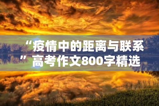 “疫情中的距离与联系”高考作文800字精选大全5篇 “疫情中的距离与联系”高考作文800字精选大全5篇