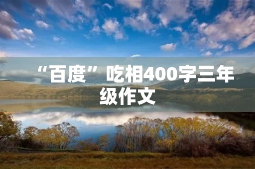 “百度”吃相400字三年级作文