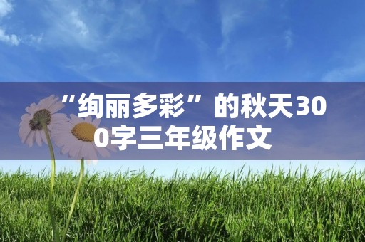 “绚丽多彩”的秋天300字三年级作文