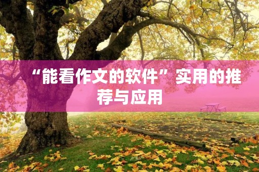 “能看作文的软件”实用的推荐与应用 “能看作文的软件”实用的推荐与应用